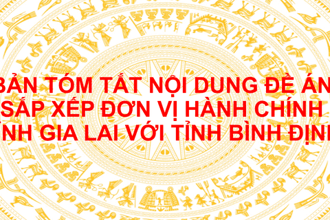 Bản tóm tắt nội dung đề án sắp xếp đơn vị hành chính tỉnh Gia Lai với tỉnh Bình Định và sắp xếp đơn vị hành chính cấp xã của tỉnh Bình Định năm 2025